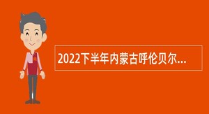 2022下半年内蒙古呼伦贝尔市满洲里市卫生健康系统事业单位招聘简章