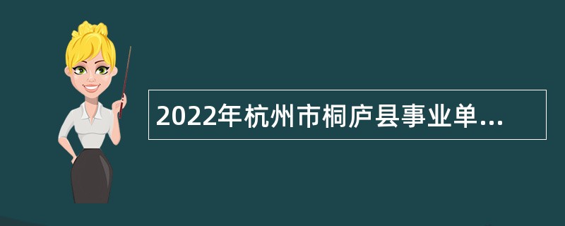 2022年杭州市桐庐县事业单位招聘考试公告（63人）
