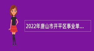 2022年唐山市开平区事业单位招聘考试公告（175人）