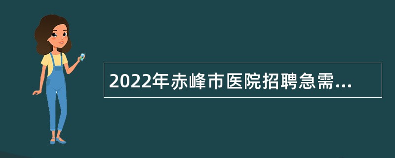 2022年赤峰市医院招聘急需紧缺岗位专业技术人员简章