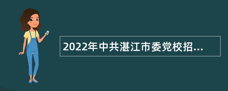 2022年中共湛江市委党校招聘专业技术人员公告（广东）