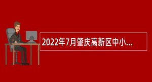 2022年7月肇庆高新区中小学面向高校毕业生补招聘教职员公告