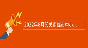 2022年8月韶关南雄市中小学、幼儿园教师招聘公告