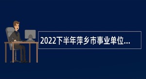 2022下半年萍乡市事业单位招聘考试公告（115人）