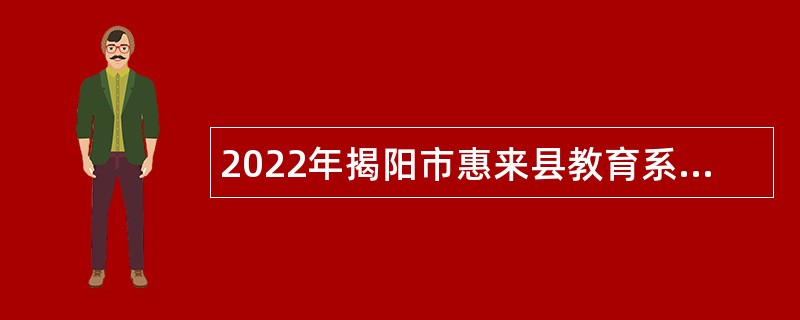 2022年揭阳市惠来县教育系统招聘事业单位工作人员公告