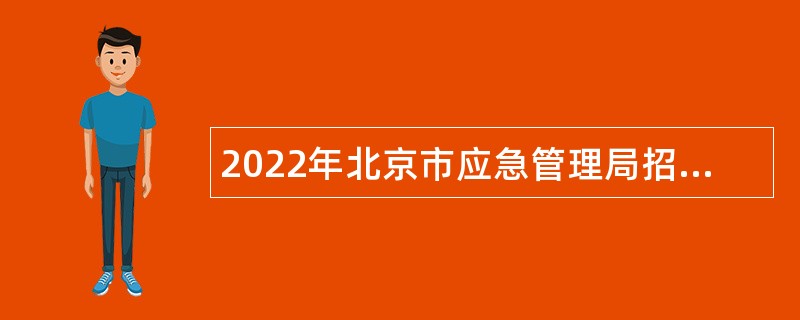 2022年北京市应急管理局招聘应急管理综合行政执法专职技术检查员公告