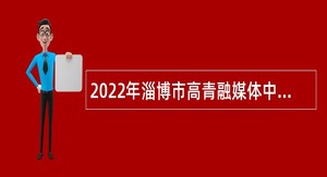 2022年淄博市高青融媒体中心招聘公告