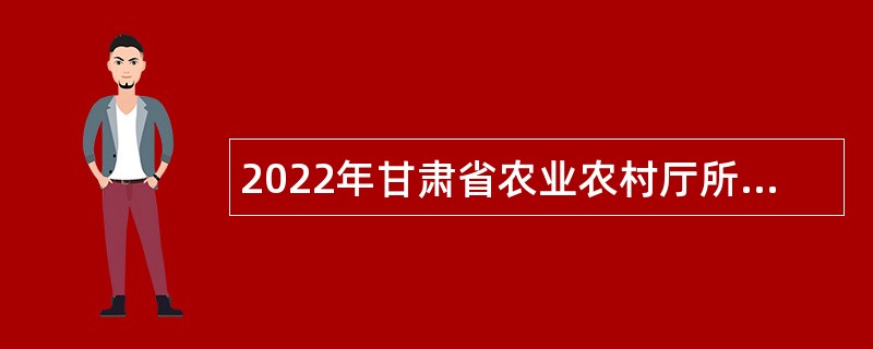 2022年甘肃省农业农村厅所属事业单位招聘公告