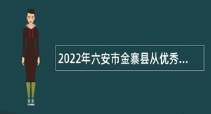 2022年六安市金寨县从优秀村（社区）干部中招聘乡镇事业单位工作人员公告