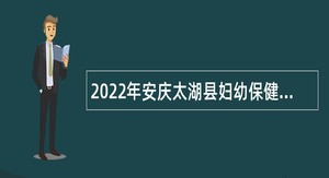 2022年安庆太湖县妇幼保健院编制周转池招聘公告