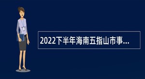 2022下半年海南五指山市事业单位招聘考试公告（1号    21人）