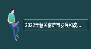 2022年韶关南雄市发展和改革局招聘政府购买服务人员公告