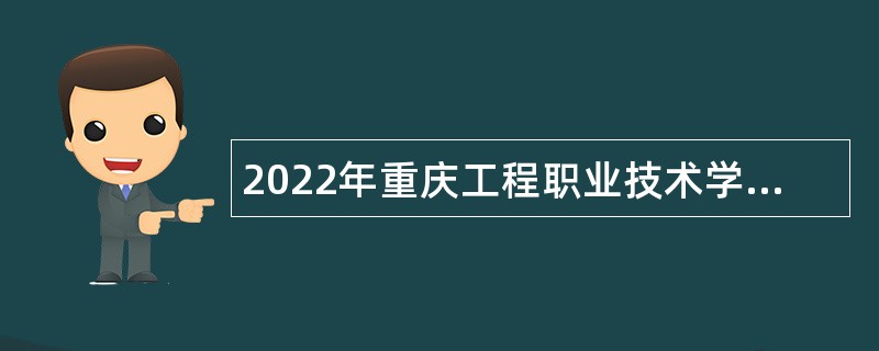 2022年重庆工程职业技术学院第三季度考核招聘高层次工作人员公告