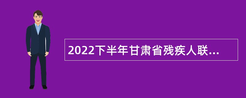 2022下半年甘肃省残疾人联合会直属事业单位招聘公告