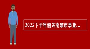 2022下半年韶关南雄市事业单位招聘考试公告（20人）