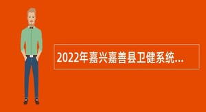 2022年嘉兴嘉善县卫健系统招聘高层次（紧缺型）卫技人员公告