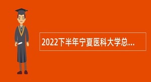 2022下半年宁夏医科大学总医院自主招聘事业单位人员公告