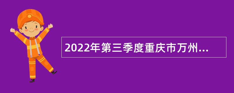 2022年第三季度重庆市万州区事业单位招聘考试公告（174人）