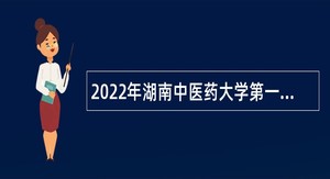 2022年湖南中医药大学第一附属医院第一批招聘公告