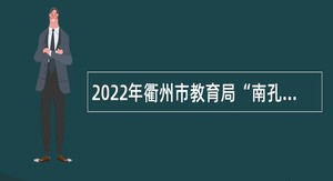 2022年衢州市教育局“南孔学地•教职等你”硕博专场（三）招聘公告