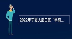 2022年宁夏大武口区“学前教师”“城乡社区”等基层服务专项计划招募公告