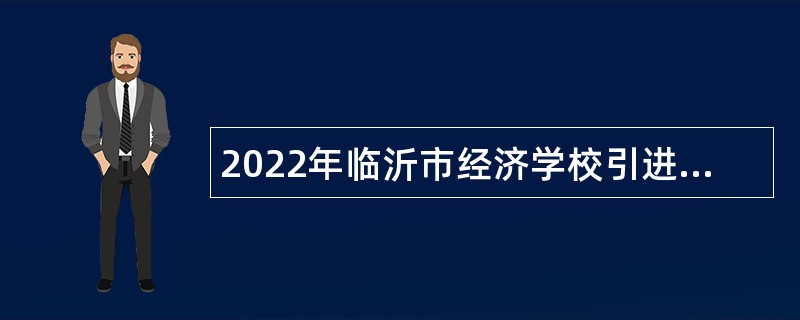 2022年临沂市经济学校引进紧缺专业教师公告