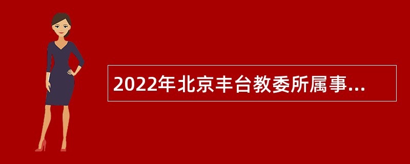 2022年北京丰台教委所属事业单位面向应届毕业生第二批招聘教师公告