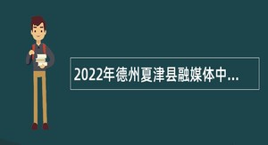 2022年德州夏津县融媒体中心招聘工作人员简章