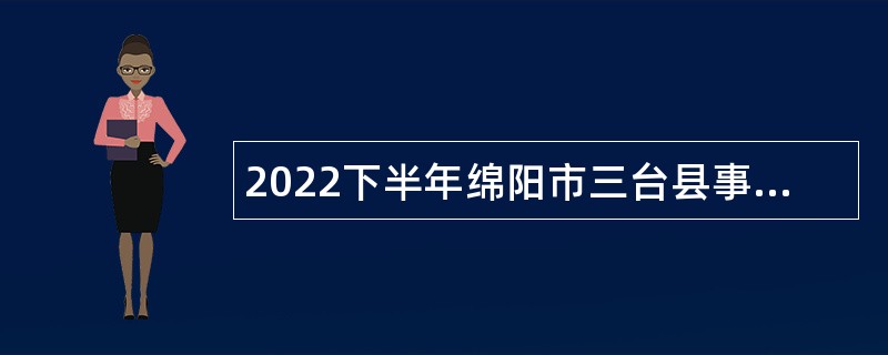 2022下半年绵阳市三台县事业单位招聘考试公告（183名）