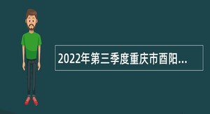 2022年第三季度重庆市酉阳自治县事业单位招聘考试公告（64名）