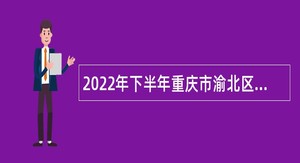 2022年下半年重庆市渝北区教育事业单位招聘工作人员公告