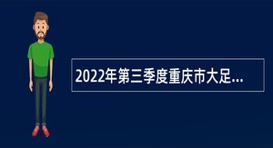2022年第三季度重庆市大足区事业单位招聘考试公告（164名）