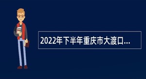 2022年下半年重庆市大渡口区事业单位招聘考试公告（37名）