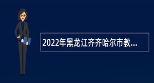 2022年黑龙江齐齐哈尔市教育局直属事业单位招聘公告
