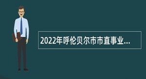2022年呼伦贝尔市市直事业单位综合类岗位招聘考试公告（270名）