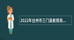 2022年台州市三门县教育局下属乡镇小学招聘教师公告