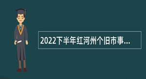 2022下半年红河州个旧市事业单位招聘高学历专业技术人员公告