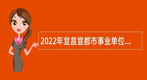 2022年宜昌宜都市事业单位“紧缺急需”人才引进公告（第二批）