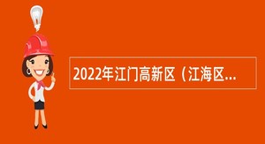 2022年江门高新区（江海区）事业单位招聘考试公告（67名）