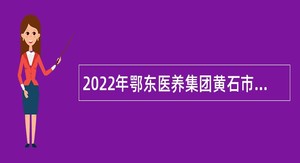 2022年鄂东医养集团黄石市第四医院招聘工作人员公告
