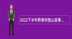 2022下半年黔南州独山县事业单位引进急需紧缺专业人才公告