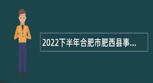 2022下半年合肥市肥西县事业单位招聘考试公告（第一批   43人 ）