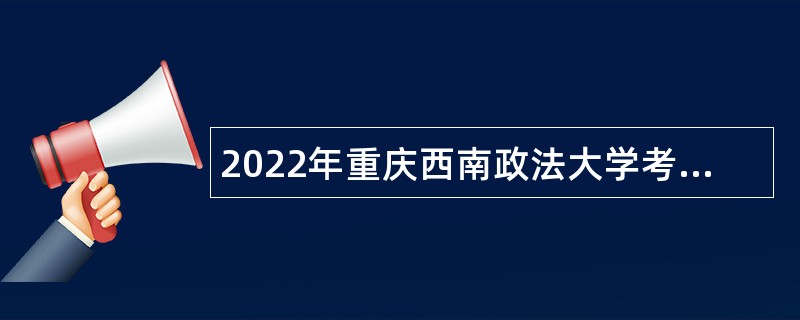 2022年重庆西南政法大学考核招聘高层次人才公告