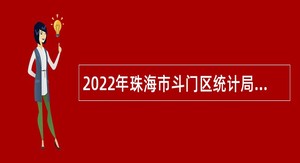 2022年珠海市斗门区统计局第二次招聘普通雇员公告
