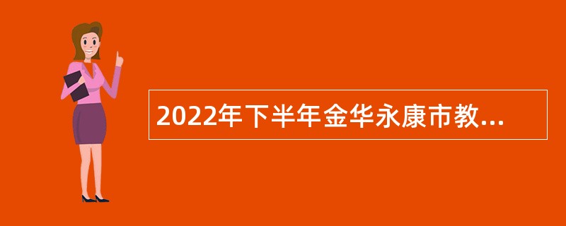 2022年下半年金华永康市教育系统招聘事业编制教师公告