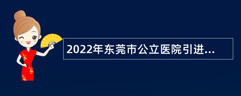 2022年东莞市公立医院引进高层次人才公告