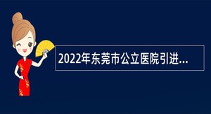 2022年东莞市公立医院引进高层次人才公告