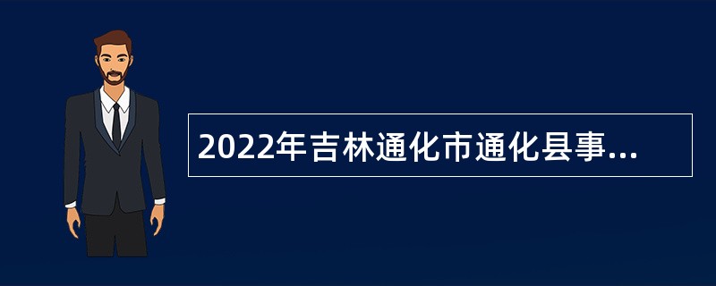 2022年吉林通化市通化县事业单位招聘急需紧缺人员公告（6号）