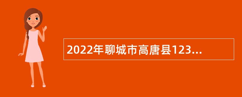 2022年聊城市高唐县12345市民热线服务平台招聘公告