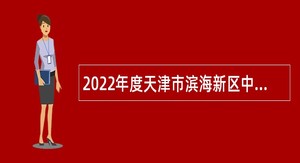 2022年度天津市滨海新区中医医院暨天津中医药大学第四附属医院招聘工作人员公告